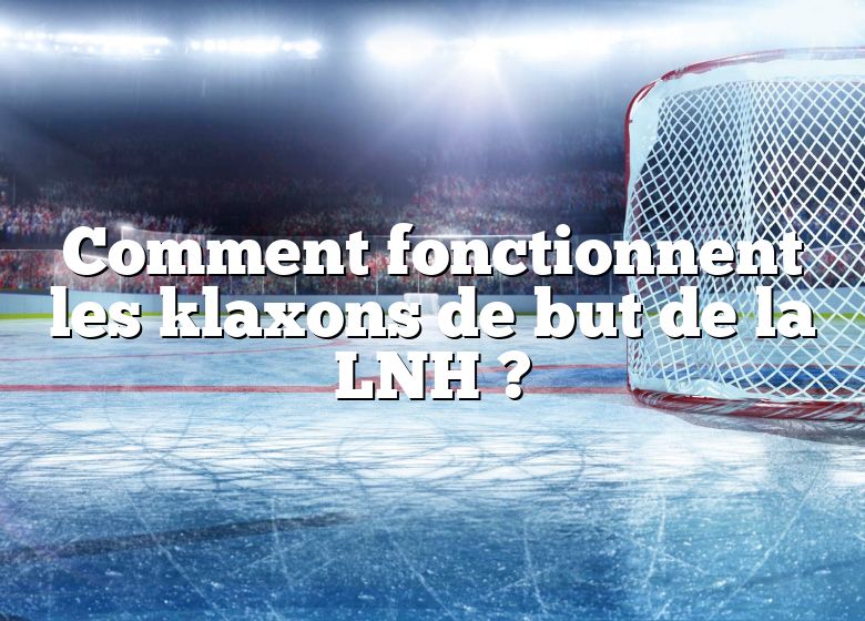 Comment fonctionnent les klaxons de but de la LNH ?